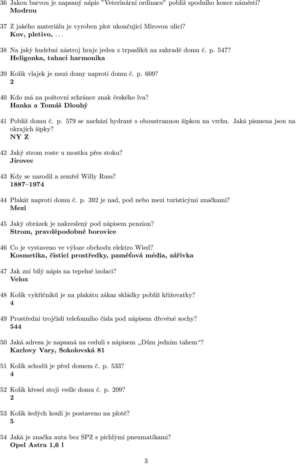 0 Kdo má na poštovní schránce znak českého lva? Hanka a Tomáš Dlouhý 1 Poblíž domu č. p. 579 se nachází hydrant s oboustrannou šipkou na vrchu. Jaká písmena jsou na okrajích šipky?