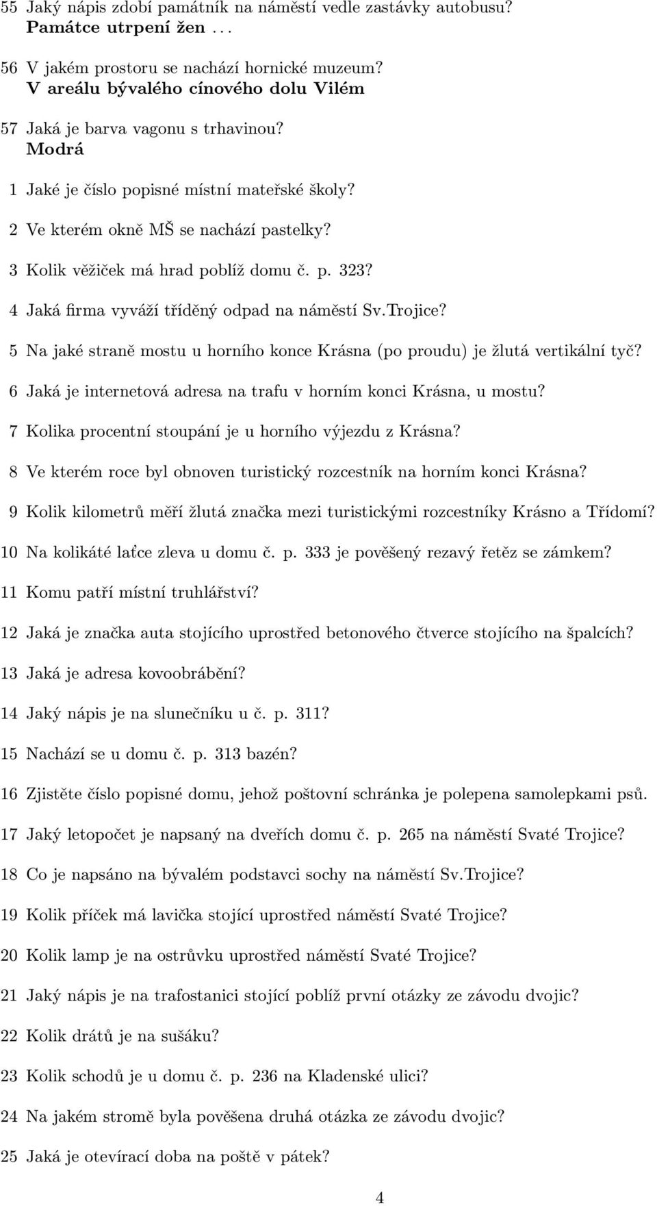 3 Kolik věžiček má hrad poblíž domu č. p. 33? Jaká firma vyváží tříděný odpad na náměstí Sv.Trojice? 5 Na jaké straně mostu u horního konce Krásna (po proudu) je žlutá vertikální tyč?