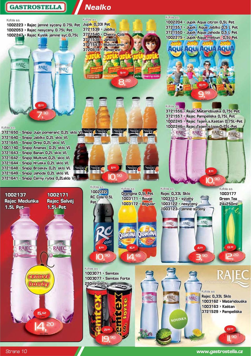 3721550 > Jupík Aqua Jahoda 0,5 L Pet 1002275 > Jupík Aqua meloun 0,5L Pet 9, 02 8, 20 10, 99 9, 9, 99 8, 03 7, 30 3721650 > Snipp Jupí pomeranč 0,2L sklo VL 3721640 > Snipp Jablko 0,2L sklo VL
