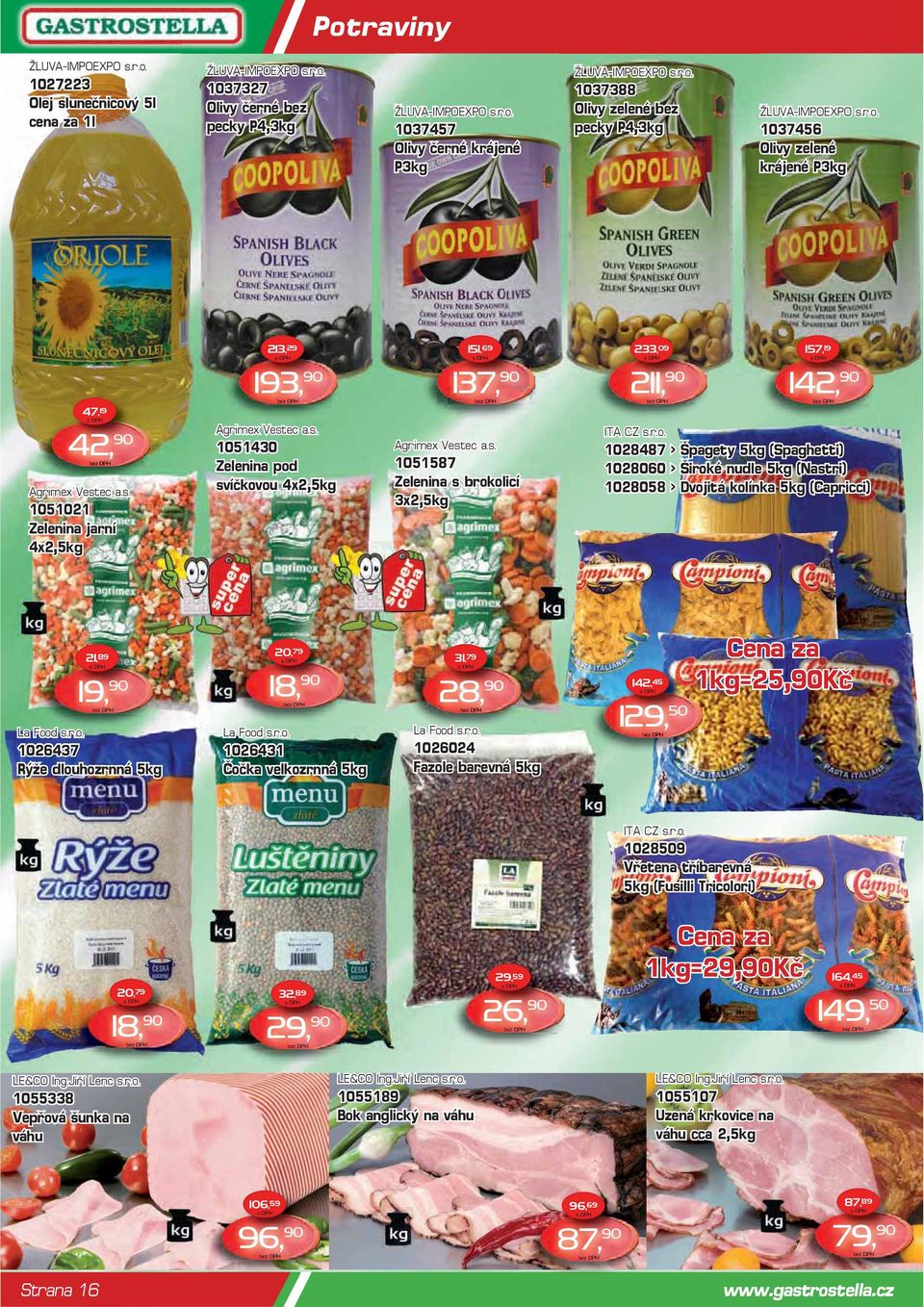 s. 1051430 Zelenina pod svíčkovou 4x2,5kg 137, 90 Agrimex Vestec a.s. 1051587 Zelenina s brokolicí 3x2,5kg 211, 90 ITA CZ s.r.o. 142, 90 1028487 > Špagety 5kg (Spaghetti) 1028060 > Široké nudle 5kg (Nastri) 1028058 > Dvojitá kolínka 5kg (Capricci) La Food s.