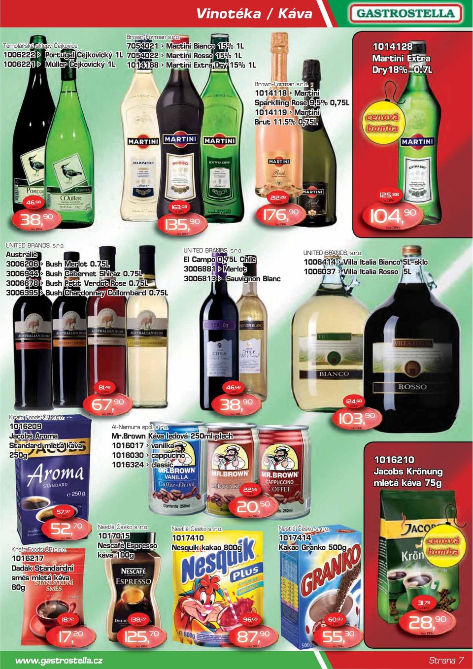 7L 46, 68 38, 90 163, 08 135, 90 212, 28 176, 90 125, 88 104, 90 UNITED BRANDS, s.r.o. Austrálie 3006206 > Bush Merlot 0.75L 3006944 > Bush Cabernet Shiraz 0.75L 3006678 > Bush Petit Verdot Rose 0.