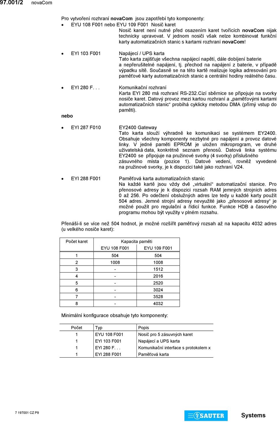 EYI 03 F00 Napájecí / UPS karta Tato karta zajišťuje všechna napájecí napětí, dále dobíjení baterie a nepřerušitelné napájení, tj. přechod na napájení z baterie, v případě výpadku sítě.