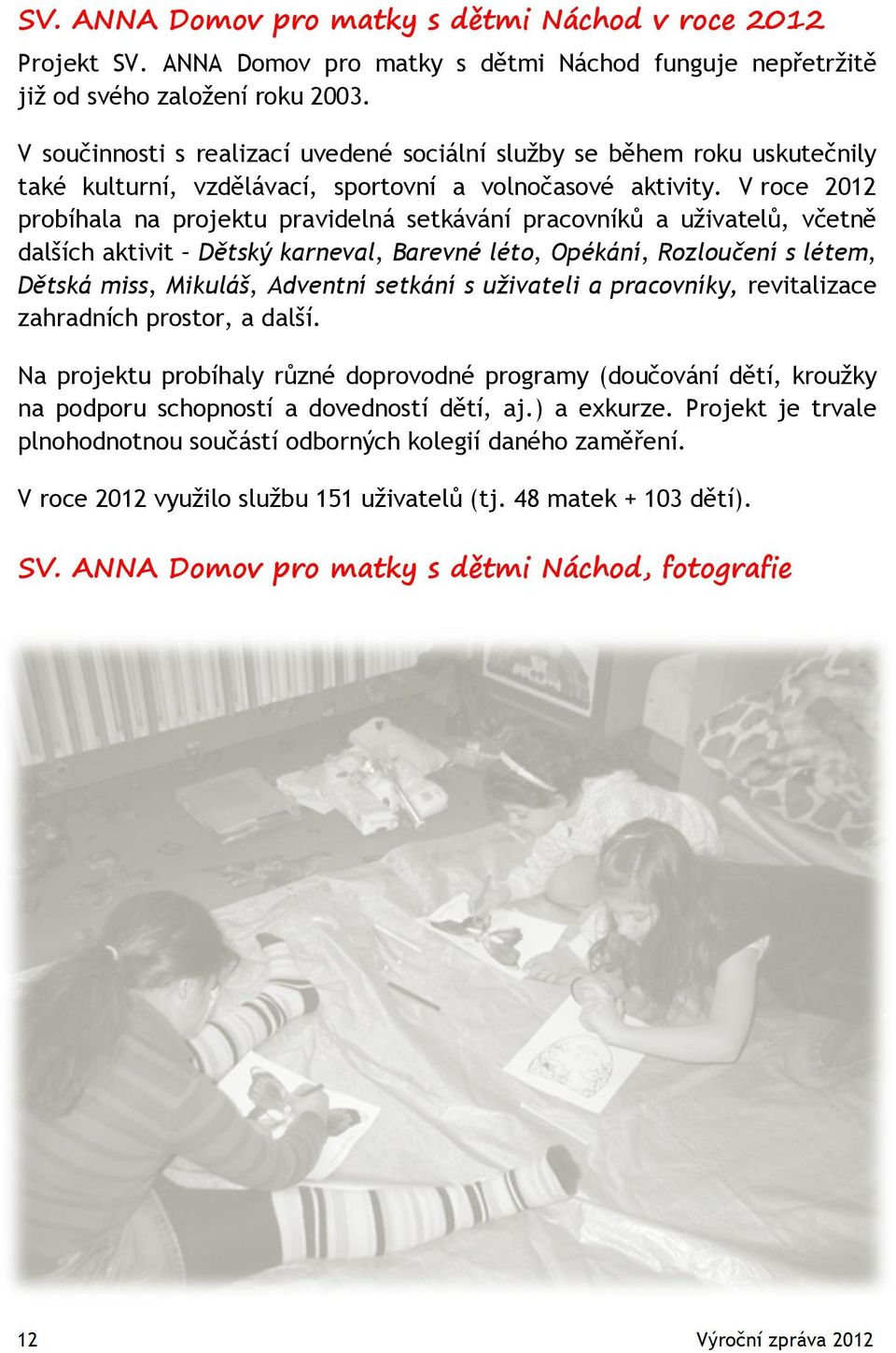 V roce 2012 probíhala na projektu pravidelná setkávání pracovníků a uživatelů, včetně dalších aktivit Dětský karneval, Barevné léto, Opékání, Rozloučení s létem, Dětská miss, Mikuláš, Adventní