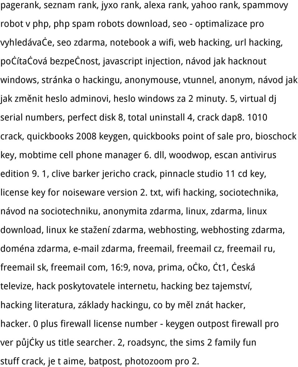 5, virtual dj serial numbers, perfect disk 8, total uninstall 4, crack dap8. 1010 crack, quickbooks 2008 keygen, quickbooks point of sale pro, bioschock key, mobtime cell phone manager 6.