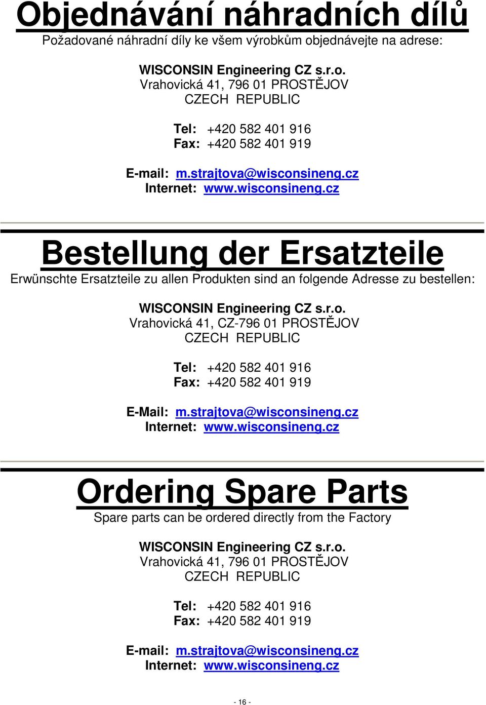 strajtova@wisconsineng.cz Internet: www.wisconsineng.cz Ordering Spare Parts Spare parts can be ordered directly from the Factory WISCONSIN Engineering CZ s.r.o. Vrahovická 41, 796 01 PROSTĚJOV CZECH REPUBLIC Tel: +420 582 401 916 Fax: +420 582 401 919 E-mail: m.