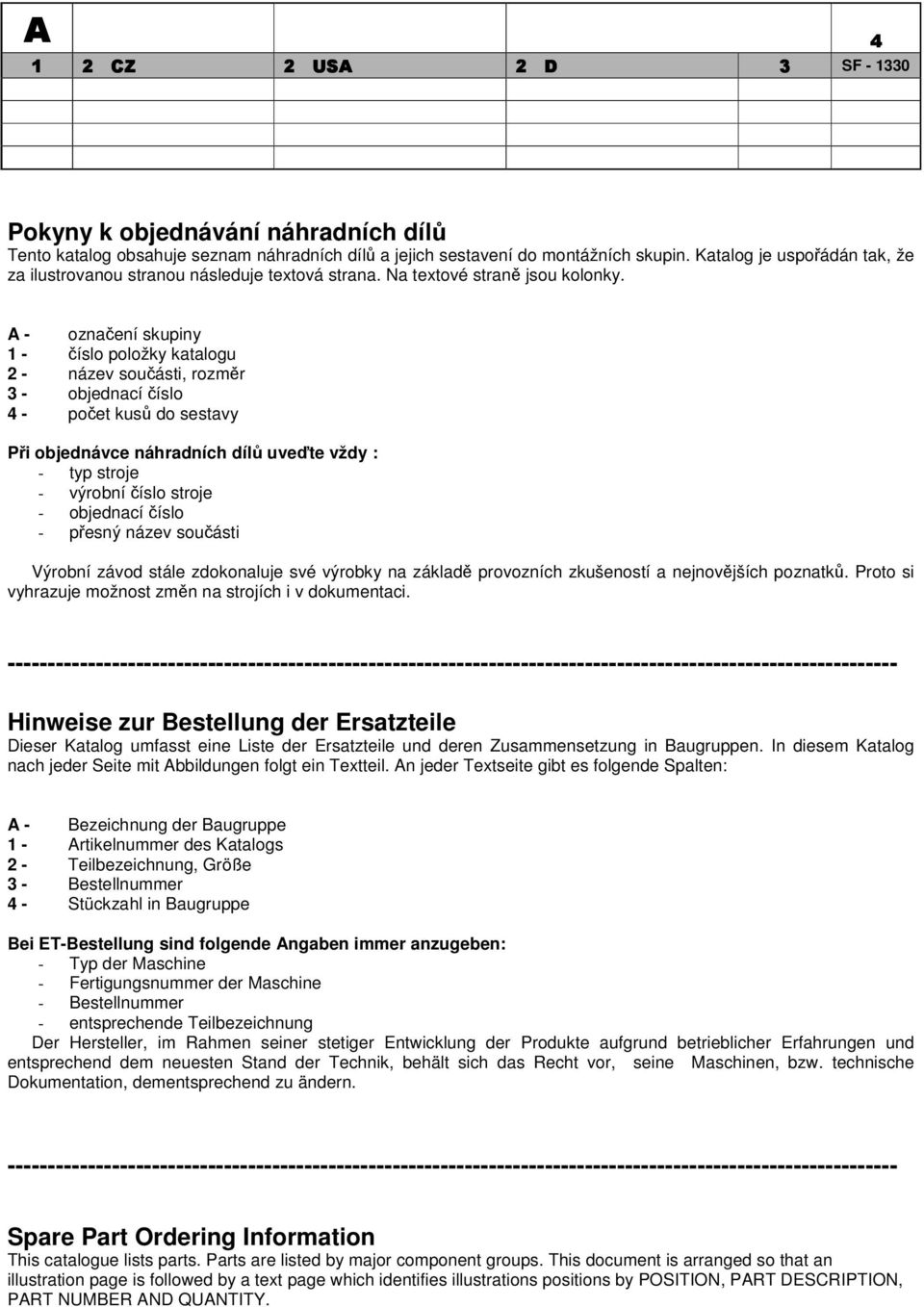 A - označení skupiny 1 - číslo položky katalogu 2 - název součásti, rozměr 3 - objednací číslo 4 - počet kusů do sestavy Při objednávce náhradních dílů uveďte vždy : - typ stroje - výrobní číslo