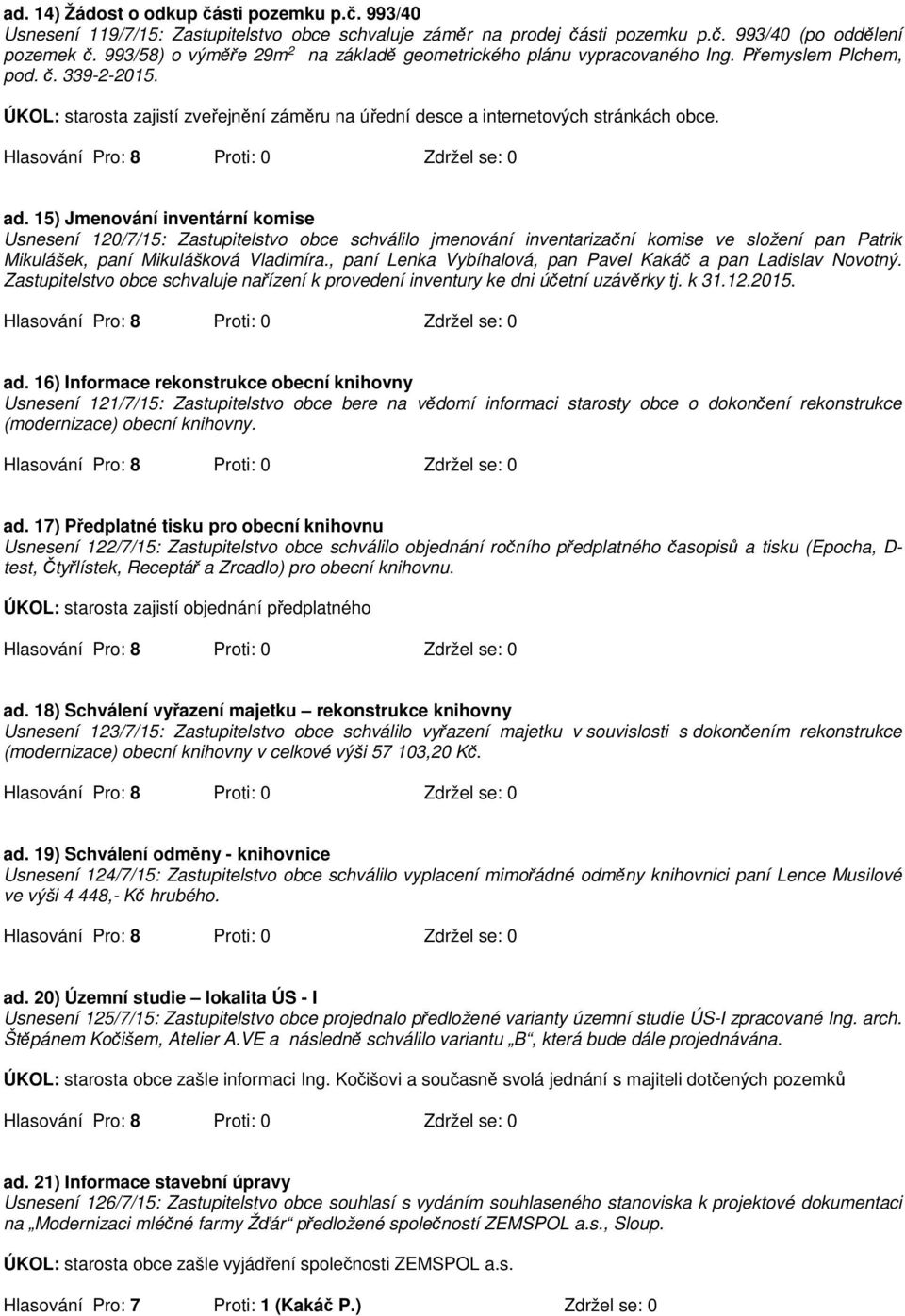 ad. 15) Jmenování inventární komise Usnesení 120/7/15: Zastupitelstvo obce schválilo jmenování inventarizační komise ve složení pan Patrik Mikulášek, paní Mikulášková Vladimíra.