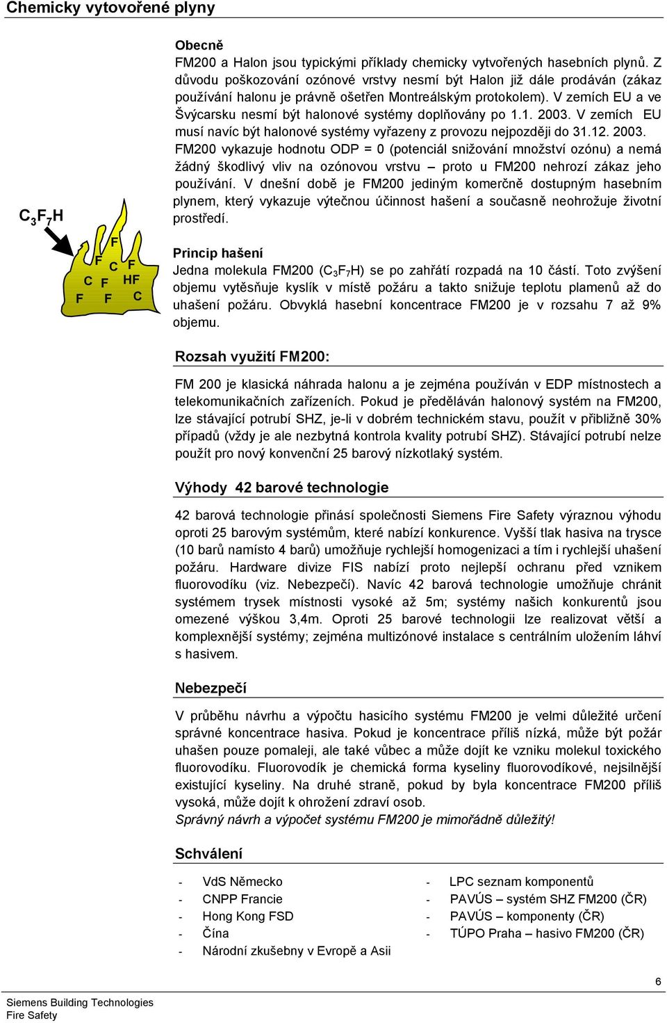 V zemích EU a ve Švýcarsku nesmí být halonové systémy doplňovány po 1.1. 003.