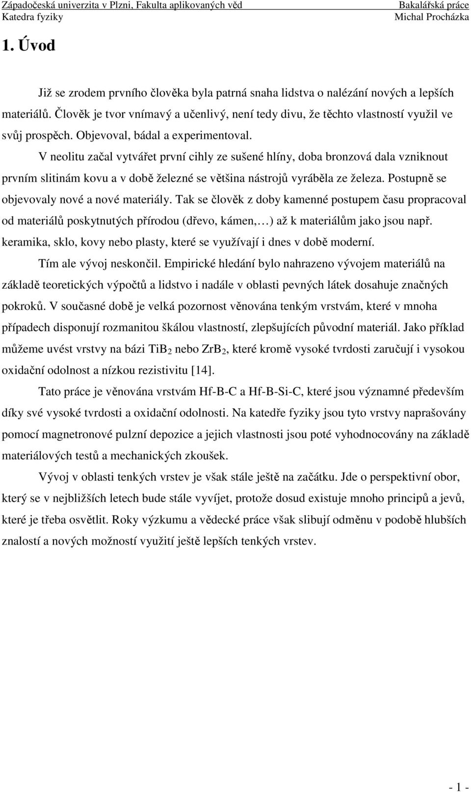 Postupně se objevovaly nové a nové materiály. Tak se člověk z doby kamenné postupem času propracoval od materiálů poskytnutých přírodou (dřevo, kámen, ) až k materiálům jako jsou např.