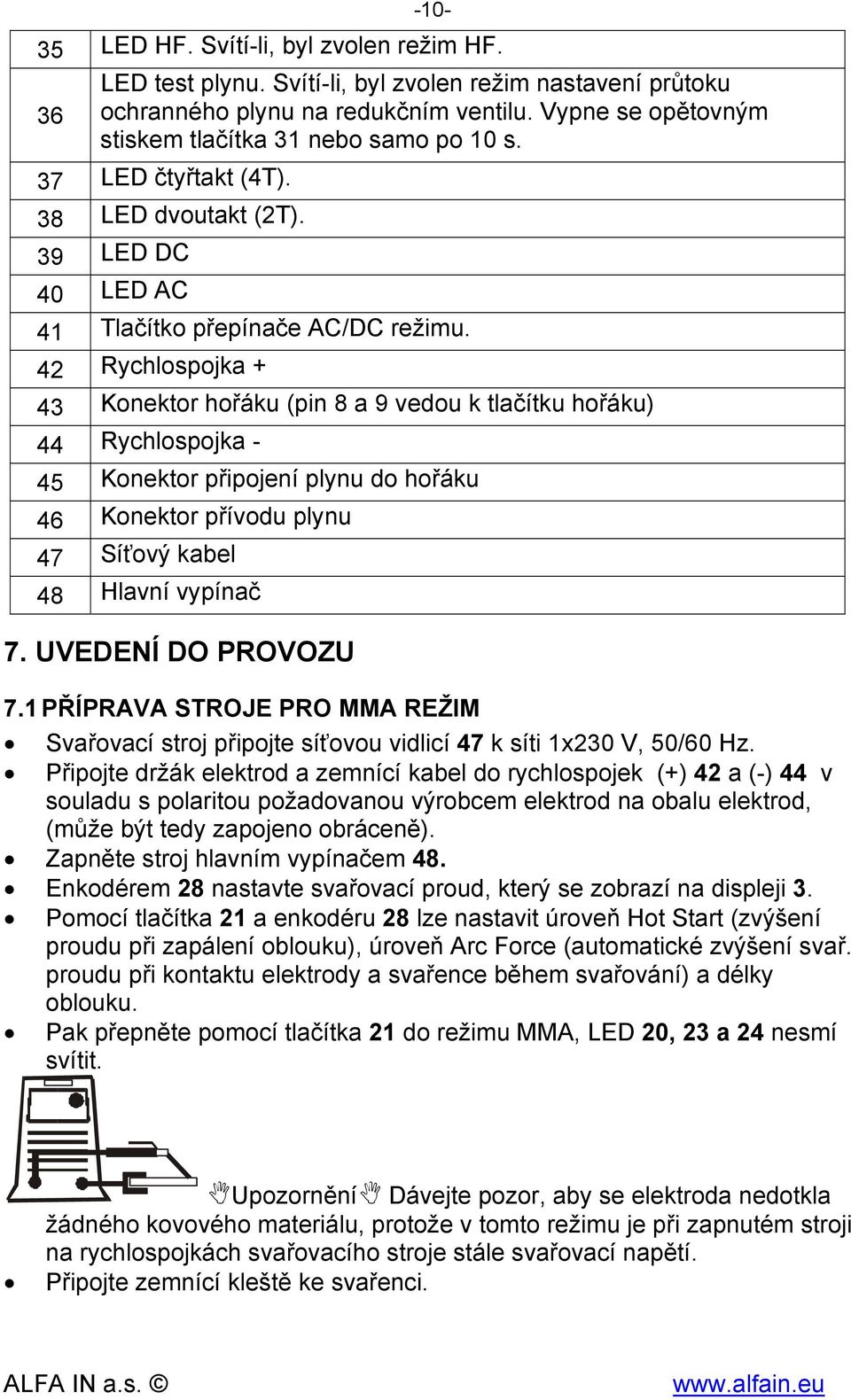 42 Rychlospojka + 43 Konektor hořáku (pin 8 a 9 vedou k tlačítku hořáku) 44 Rychlospojka - 45 Konektor připojení plynu do hořáku 46 Konektor přívodu plynu 47 Síťový kabel 48 Hlavní vypínač 7.