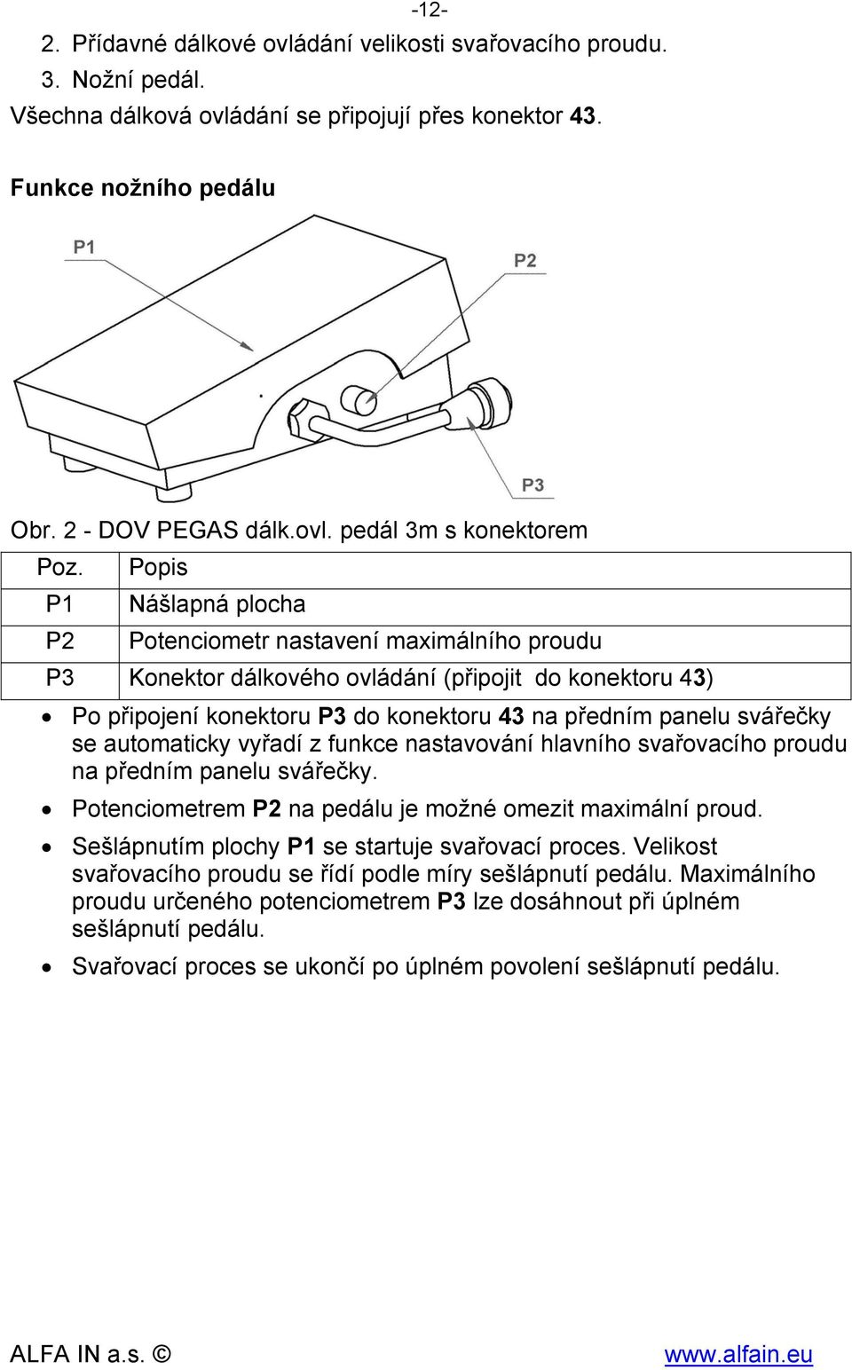 automaticky vyřadí z funkce nastavování hlavního svařovacího proudu na předním panelu svářečky. Potenciometrem P2 na pedálu je možné omezit maximální proud.