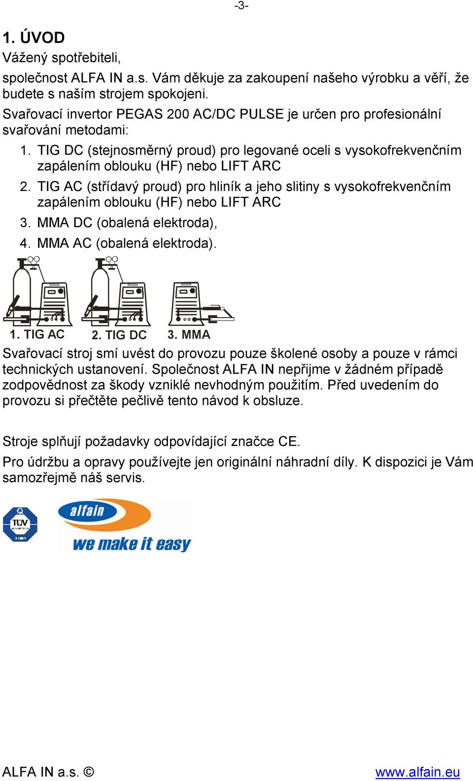 TIG AC (střídavý proud) pro hliník a jeho slitiny s vysokofrekvenčním zapálením oblouku (HF) nebo LIFT ARC 3. MMA DC (obalená elektroda), 4. MMA AC (obalená elektroda). 1. TIG AC 2. TIG DC 3.