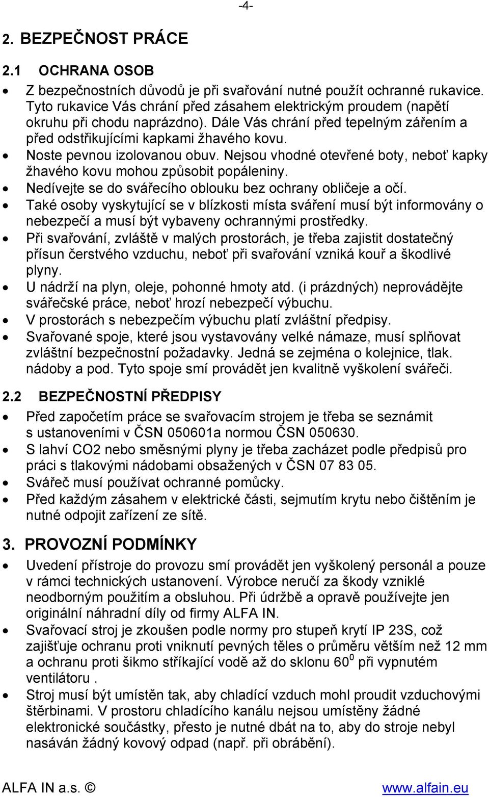 Noste pevnou izolovanou obuv. Nejsou vhodné otevřené boty, neboť kapky žhavého kovu mohou způsobit popáleniny. Nedívejte se do svářecího oblouku bez ochrany obličeje a očí.