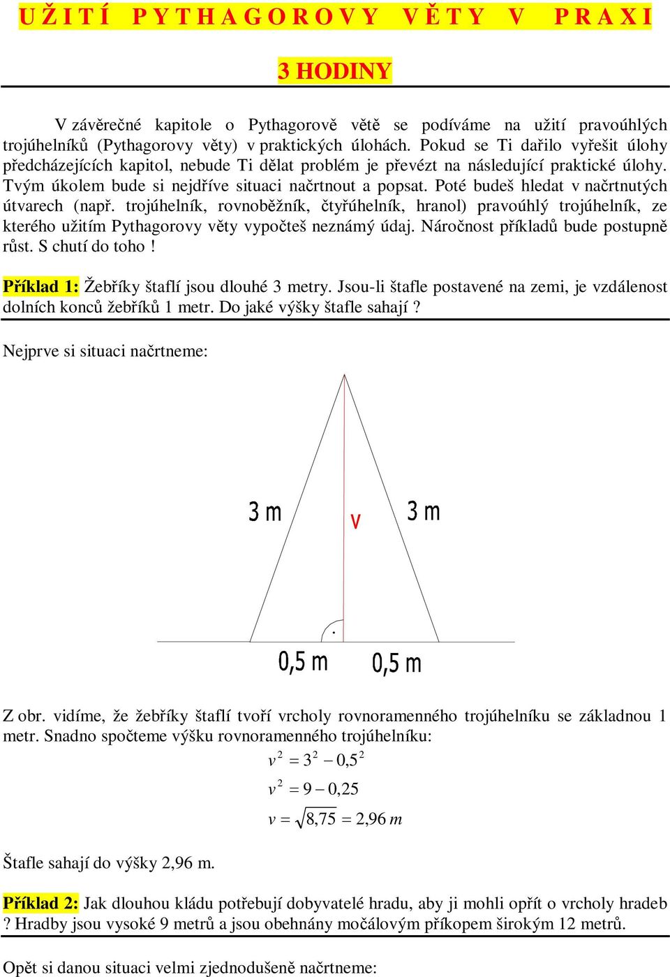 Poté bdeš hledat nartntých útarech (nap. trojúhelník, ronobžník, tyúhelník, hranol) praoúhlý trojúhelník, ze kterého žitím Pythagoroy ty ypoteš neznámý údaj. Náronost píklad bde postpn rst.