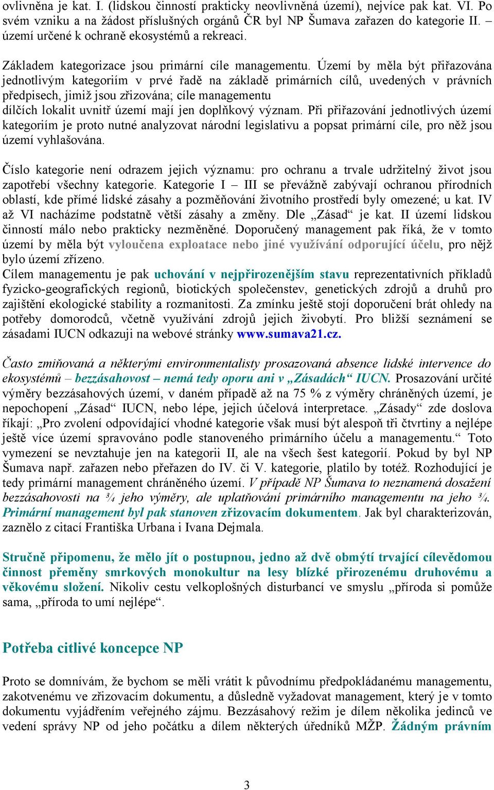 Území by měla být přiřazována jednotlivým kategoriím v prvé řadě na základě primárních cílů, uvedených v právních předpisech, jimiž jsou zřizována; cíle managementu dílčích lokalit uvnitř území mají