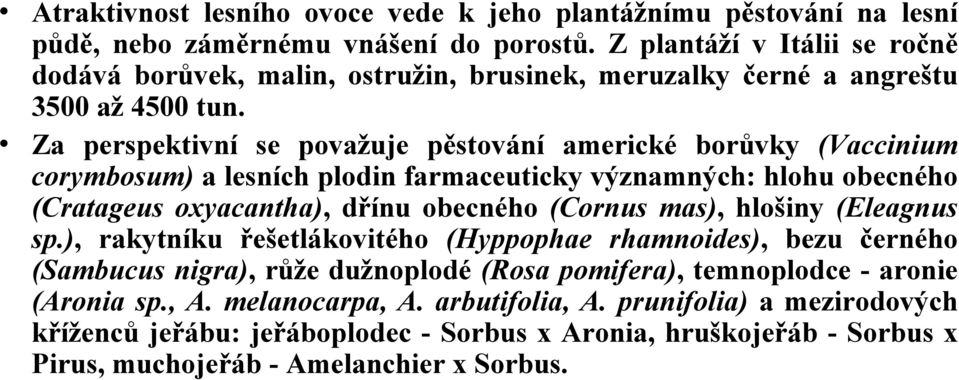 Za perspektivní se považuje pěstování americké borůvky (Vaccinium corymbosum) a lesních plodin farmaceuticky významných: hlohu obecného (Cratageus oxyacantha), dřínu obecného (Cornus mas),