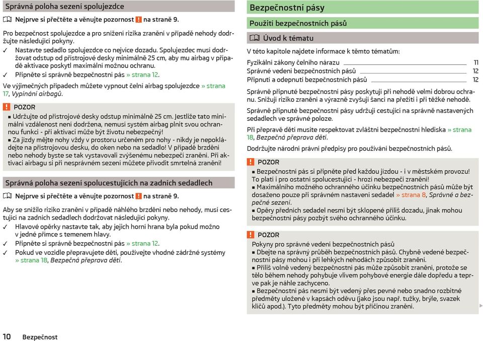 Připněte si správně bezpečnostní pás» strana 12. Ve výjimečných případech můžete vypnout čelní airbag spolujezdce» strana 17, Vypínání airbagů. Udržujte od přístrojové desky odstup minimálně 25 cm.