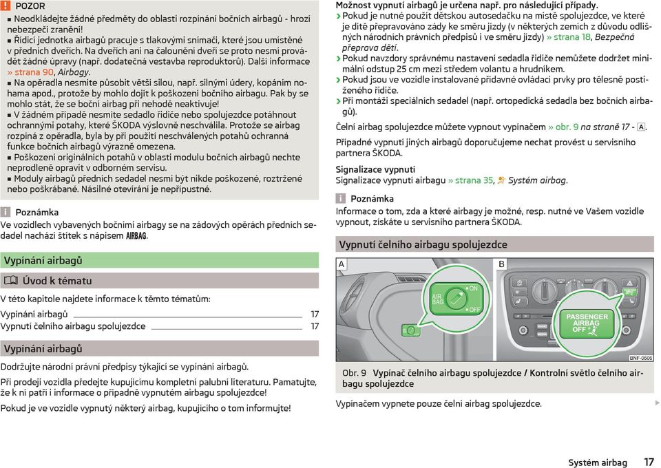 silnými údery, kopáním nohama apod., protože by mohlo dojít k poškození bočního airbagu. Pak by se mohlo stát, že se boční airbag při nehodě neaktivuje!