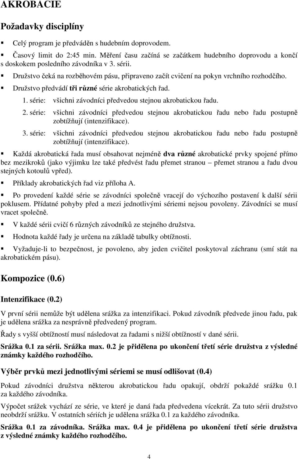 Družstvo předvádí tři různé série akrobatických řad. 1. série: všichni závodníci předvedou stejnou akrobatickou řadu. 2.