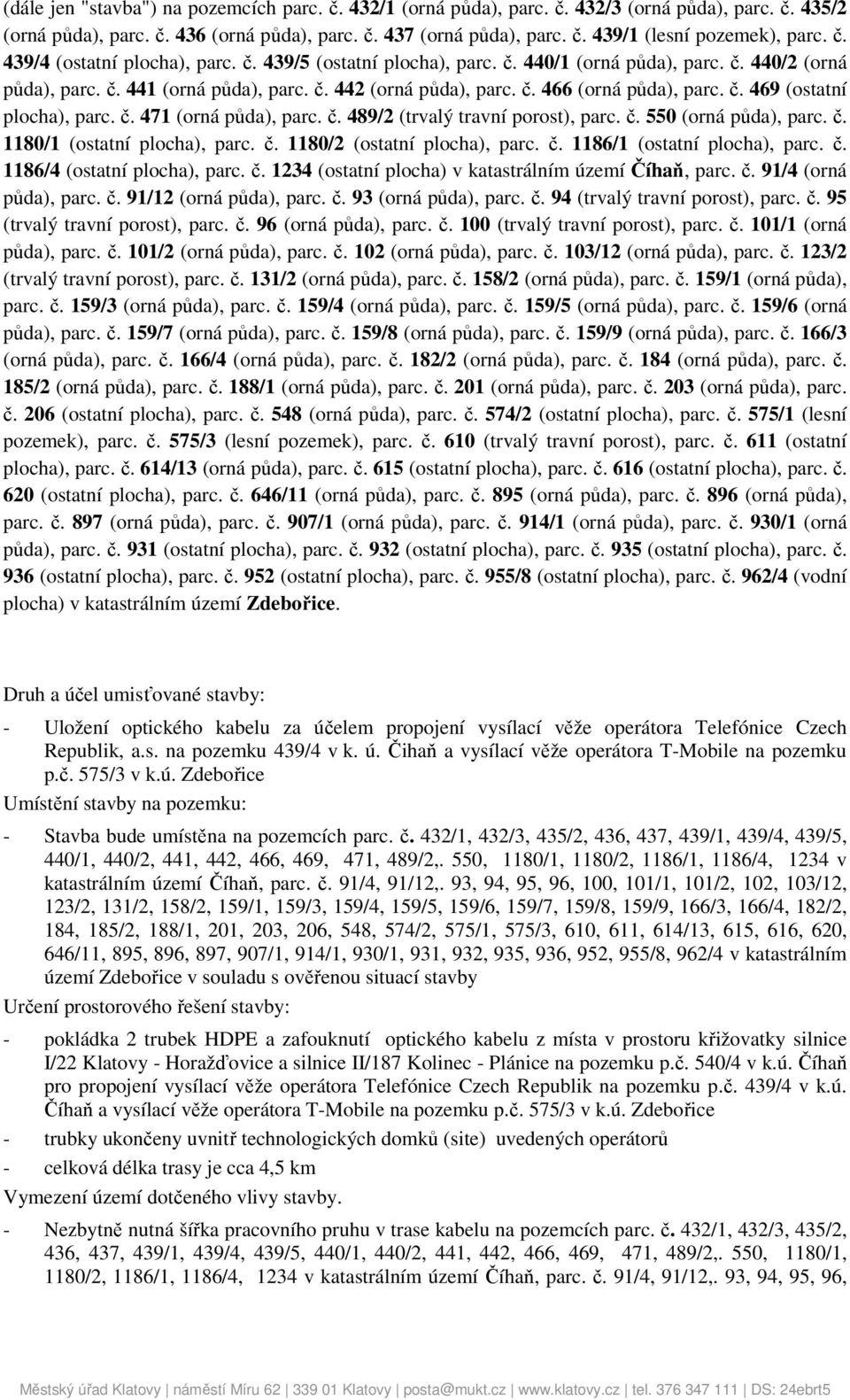 č. 469 (ostatní plocha), parc. č. 471 (orná půda), parc. č. 489/2 (trvalý travní porost), parc. č. 550 (orná půda), parc. č. 1180/1 (ostatní plocha), parc. č. 1180/2 (ostatní plocha), parc. č. 1186/1 (ostatní plocha), parc.