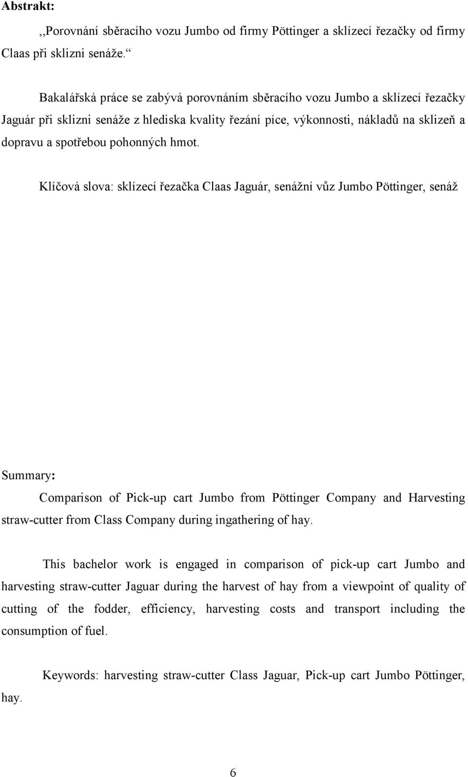 hmot. Klíčová slova: sklízecí řezačka Claas Jaguár, senážní vůz Jumbo Pöttinger, senáž Summary: Comparison of Pick-up cart Jumbo from Pöttinger Company and Harvesting straw-cutter from Class Company
