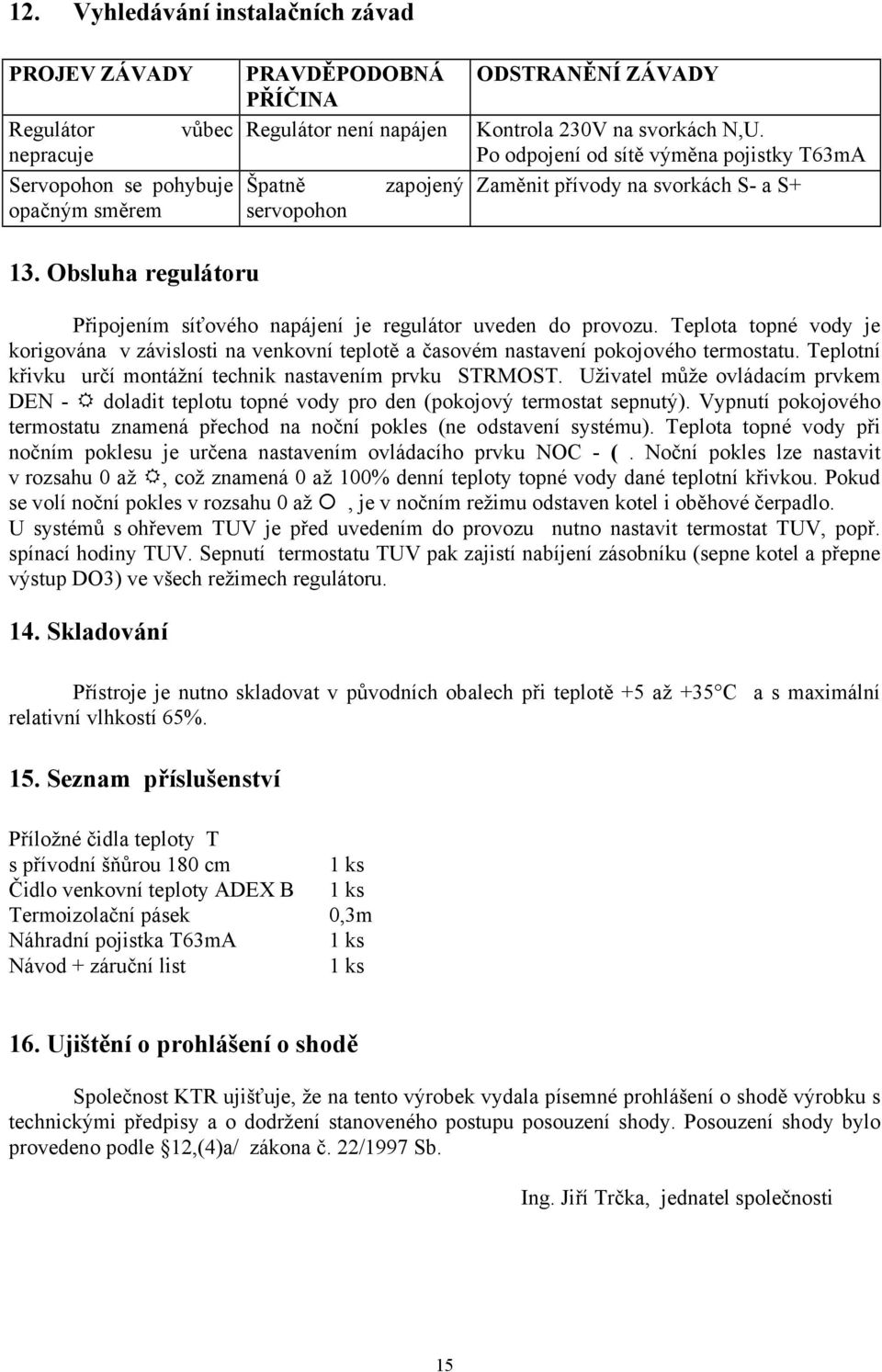 Teplota topné vody je korigována v závislosti na venkovní teplotě a časovém nastavení pokojového termostatu. Teplotní křivku určí montážní technik nastavením prvku STRMOST.