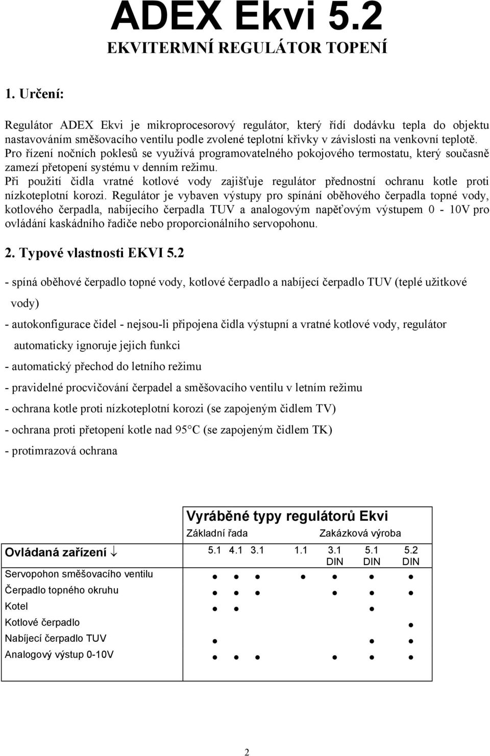 Pro řízení nočních poklesů se využívá programovatelného pokojového termostatu, který současně zamezí přetopení systému v denním režimu.