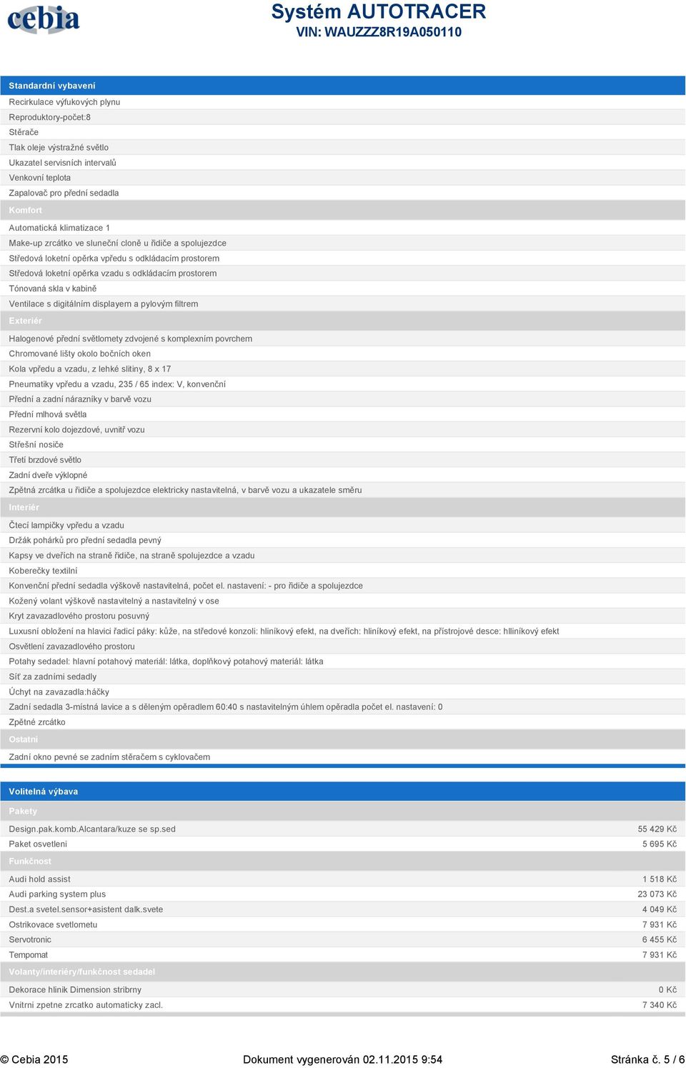 skla v kabině Ventilace s digitálním displayem a pylovým filtrem Exteriér Halogenové přední světlomety zdvojené s komplexním povrchem Chromované lišty okolo bočních oken Kola vpředu a vzadu, z lehké