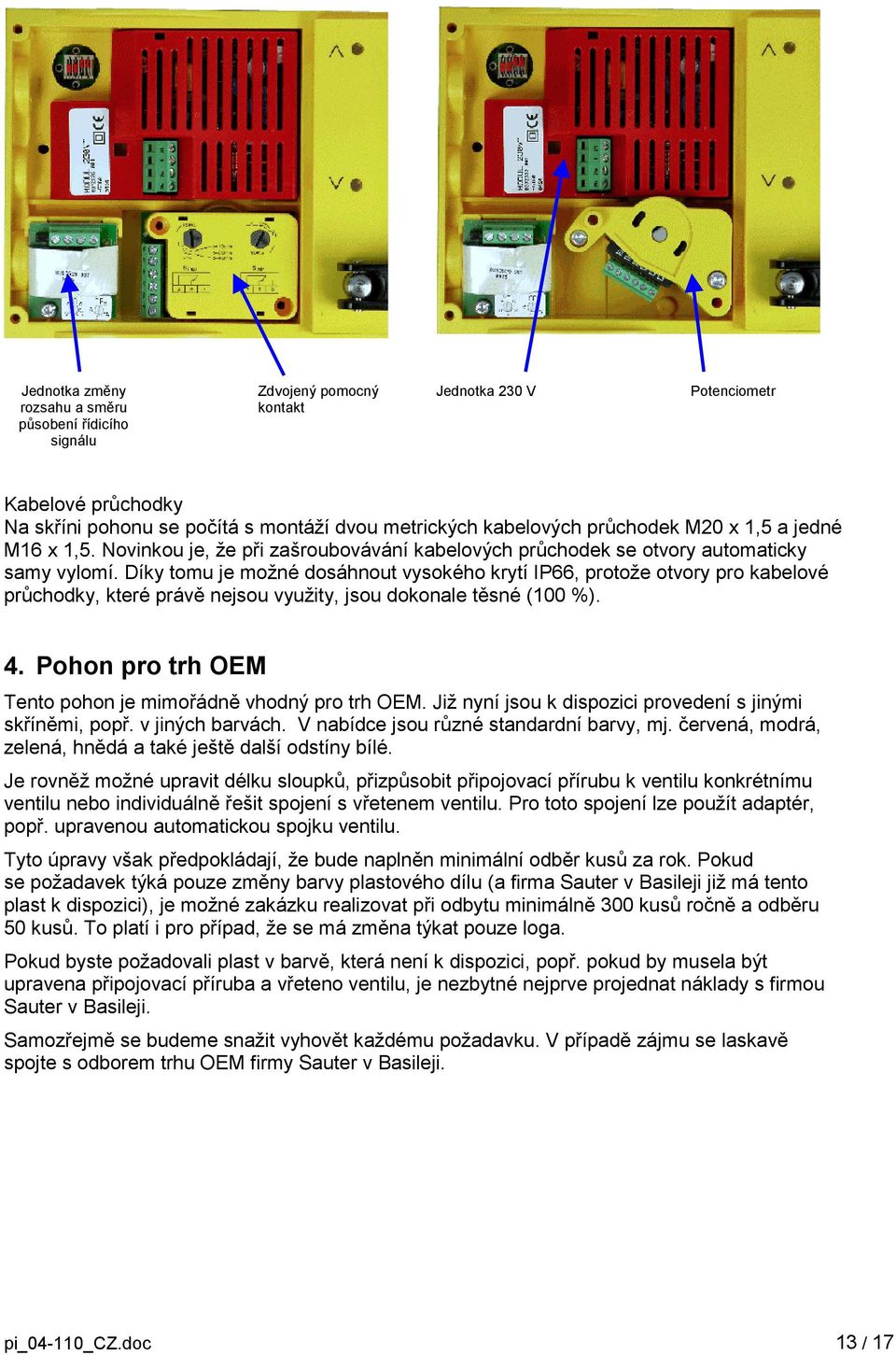 Díky tomu je možné dosáhnout vysokého krytí IP66, protože otvory pro kabelové průchodky, které právě nejsou využity, jsou dokonale těsné (100 %). 4.