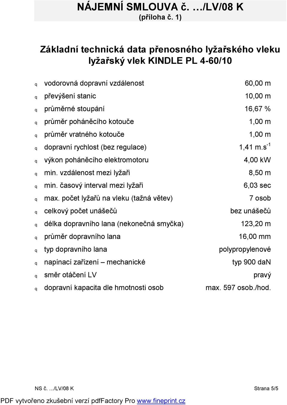 poháněcího kotouče 1,00 m q průměr vratného kotouče 1,00 m q dopravní rychlost (bez regulace) 1,41 m.s -1 q výkon poháněcího elektromotoru 4,00 kw q min. vzdálenost mezi lyžaři 8,50 m q min.