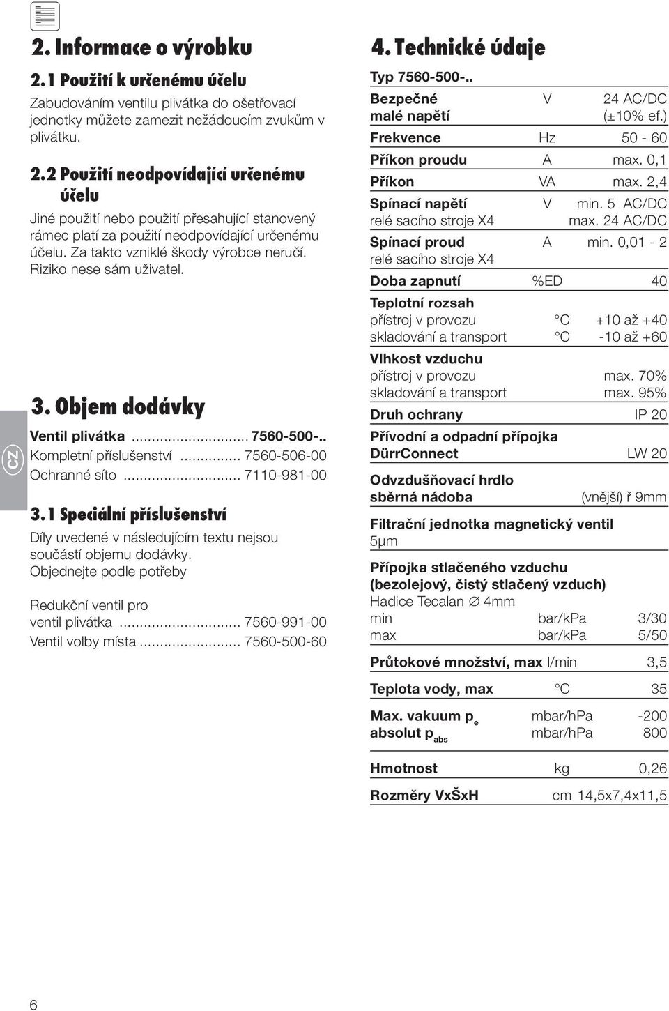 1 Speciální příslušenství Díly uvedené v následujícím textu nejsou součástí objemu dodávky. Objednejte podle potřeby Redukční ventil pro. ventil plivátka... 7560-991-00 Ventil volby místa.