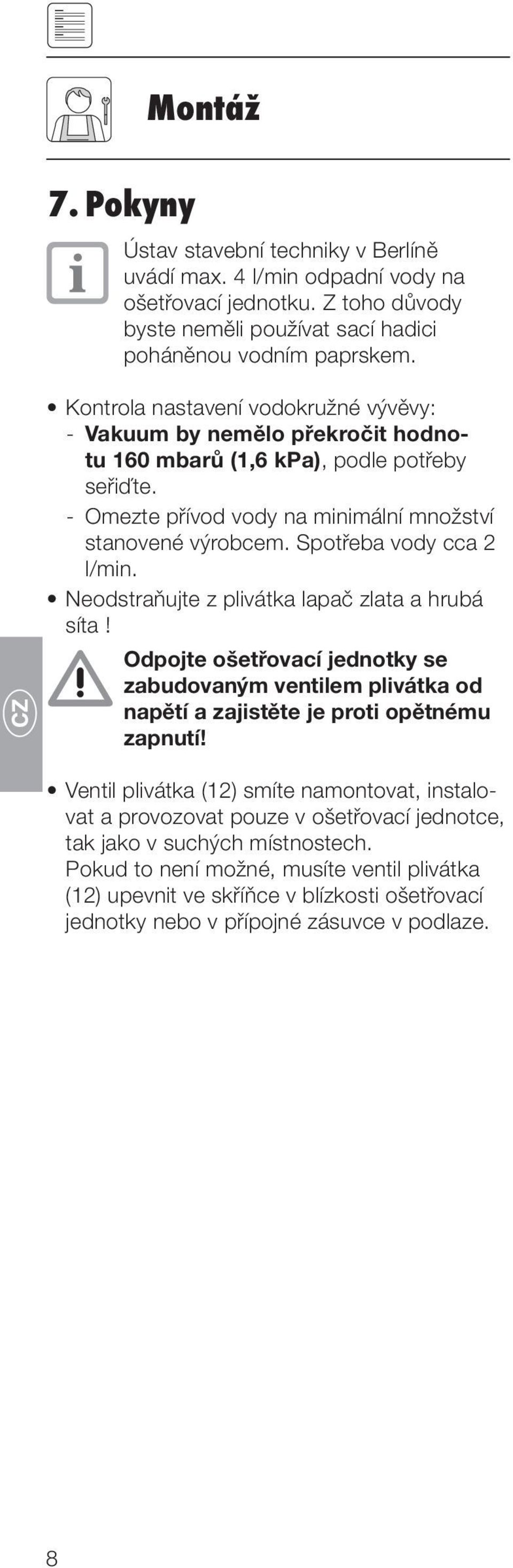 Spotřeba vody cca 2 l/min. Neodstraňujte z plivátka lapač zlata a hrubá síta! Odpojte ošetřovací jednotky se zabudovaným ventilem plivátka od napětí a zajistěte je proti opětnému zapnutí!