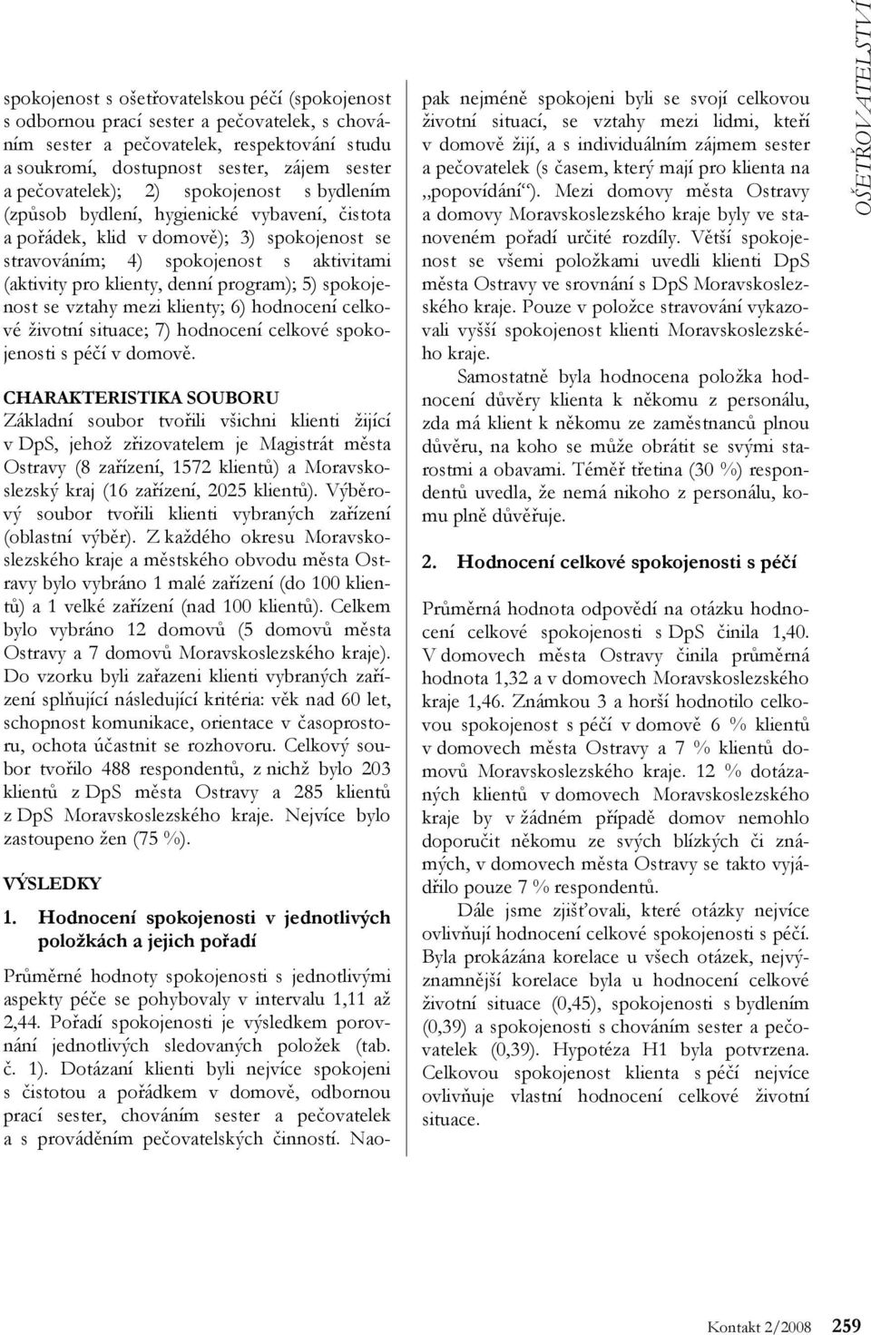 spokojenost se vztahy mezi klienty; 6) hodnocení celkové životní situace; 7) hodnocení celkové spokojenosti s péčí v domově.