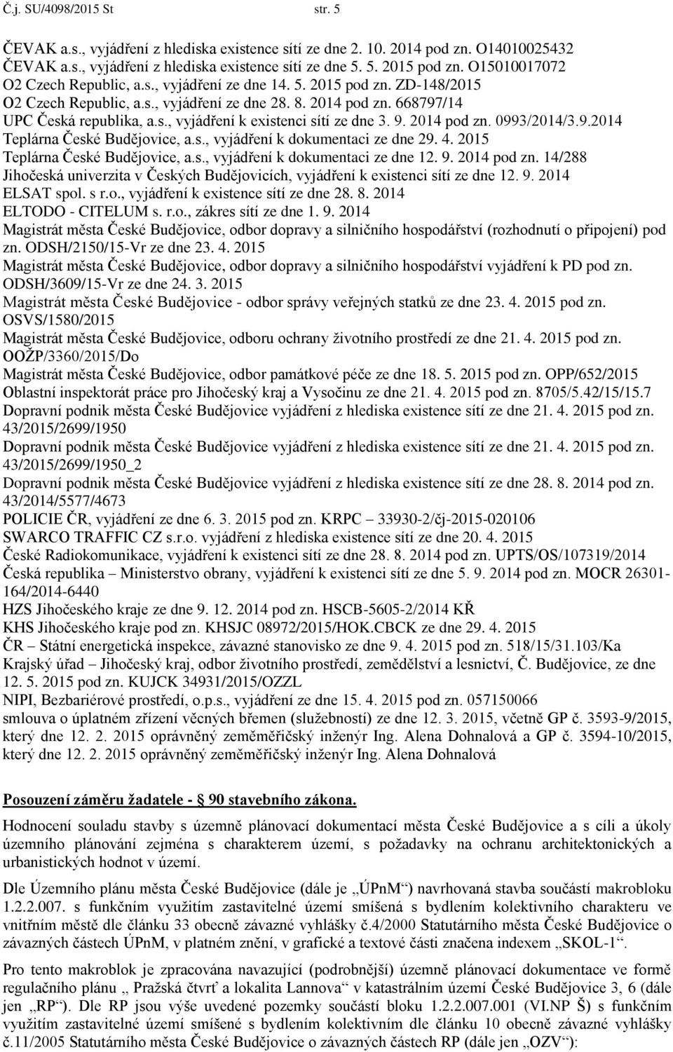 9. 2014 pod zn. 0993/2014/3.9.2014 Teplárna České Budějovice, a.s., vyjádření k dokumentaci ze dne 29. 4. 2015 Teplárna České Budějovice, a.s., vyjádření k dokumentaci ze dne 12. 9. 2014 pod zn. 14/288 Jihočeská univerzita v Českých Budějovicích, vyjádření k existenci sítí ze dne 12.