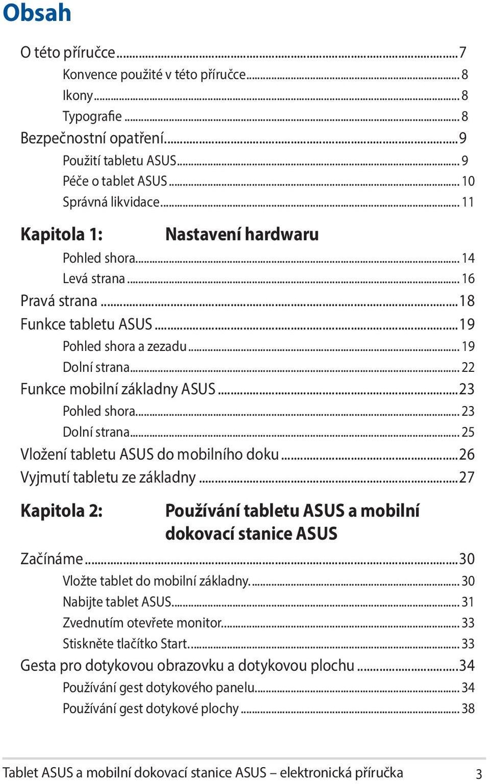 ..23 Pohled shora... 23 Dolní strana... 25 Vložení tabletu ASUS do mobilního doku...26 Vyjmutí tabletu ze základny...27 Kapitola 2: Používání tabletu ASUS a mobilní dokovací stanice ASUS Začínáme.