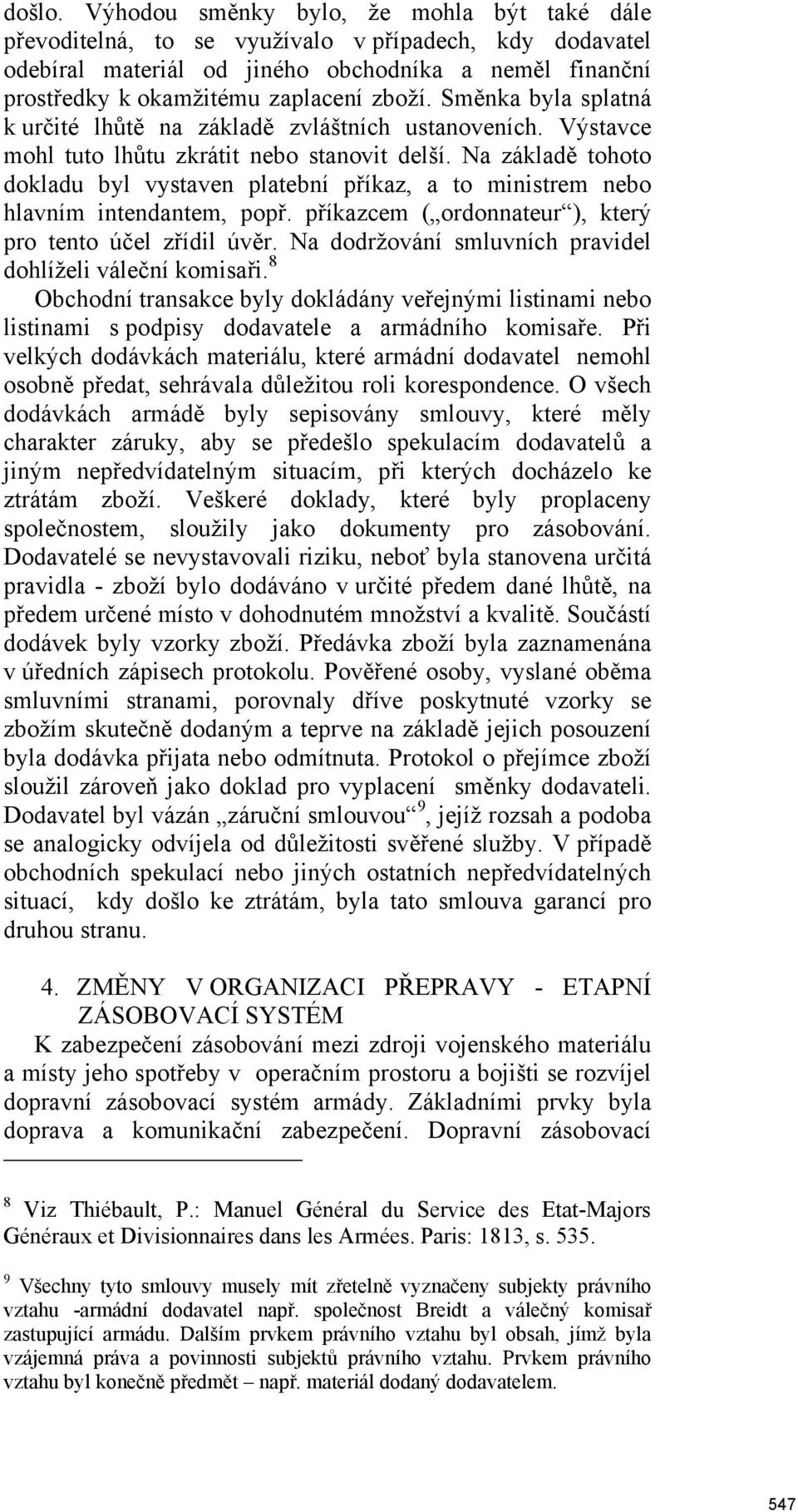 Směnka byla splatná k určité lhůtě na základě zvláštních ustanoveních. Výstavce mohl tuto lhůtu zkrátit nebo stanovit delší.