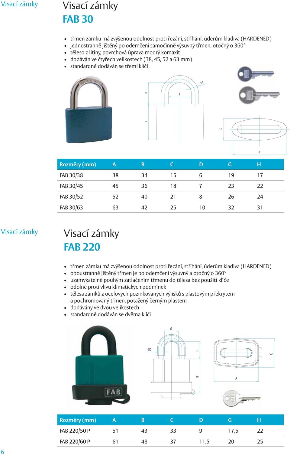45 36 18 7 23 22 FAB 30/52 52 40 21 8 26 24 FAB 30/63 63 42 25 10 32 31 Visací zámky Visací zámky FAB 220 třmen zámku má zvýšenou odolnost proti řezání, stříhání, úderům kladiva (HARDENED)