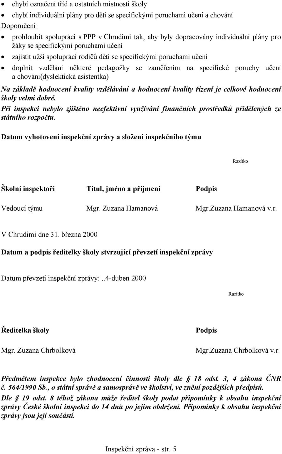 specifické poruchy učení a chování(dyslektická asistentka) Na základě hodnocení kvality vzdělávání a hodnocení kvality řízení je celkové hodnocení školy velmi dobré.