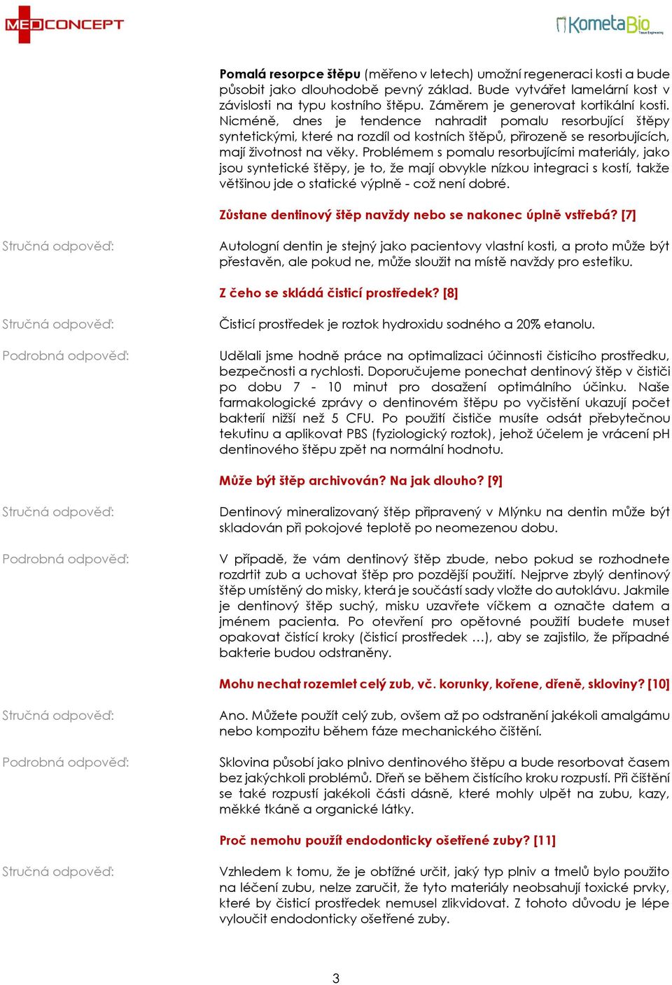 Problémem s pomalu resorbujícími materiály, jako jsou syntetické štěpy, je to, že mají obvykle nízkou integraci s kostí, takže většinou jde o statické výplně - což není dobré.