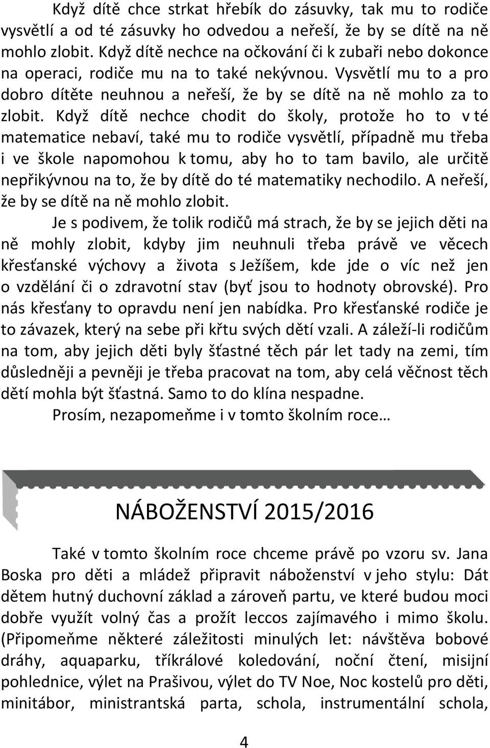 Když dítě nechce chodit do školy, protože ho to v té matematice nebaví, také mu to rodiče vysvětlí, případně mu třeba i ve škole napomohou k tomu, aby ho to tam bavilo, ale určitě nepřikývnou na to,