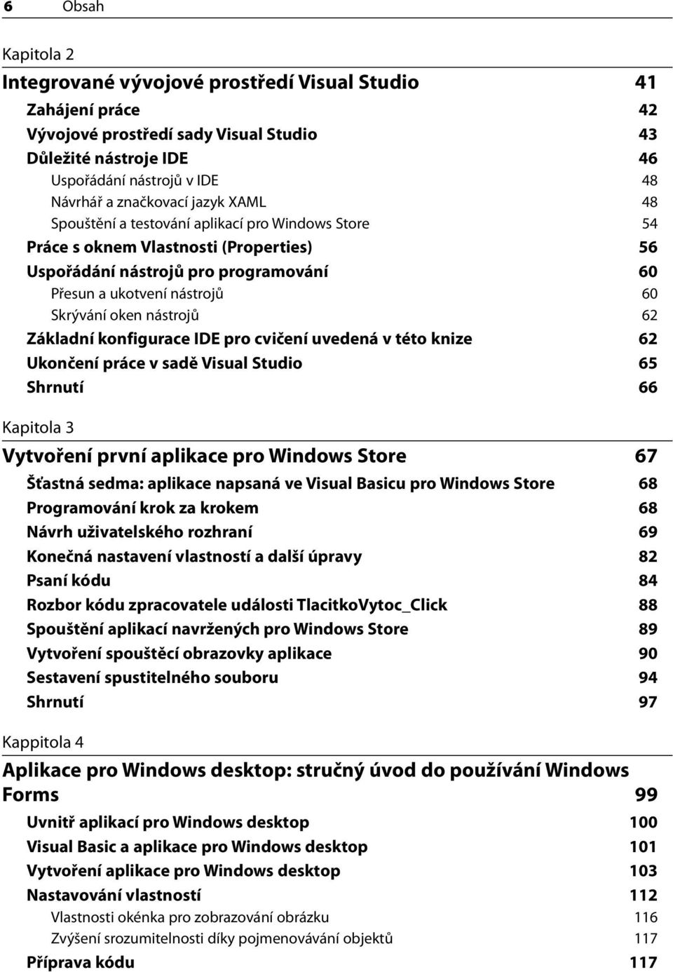 oken nástrojů 62 Základní konfigurace IDE pro cvičení uvedená v této knize 62 Ukončení práce v sadě Visual Studio 65 Shrnutí 66 Kapitola 3 Vytvoření první aplikace pro Windows Store 67 Šťastná sedma: