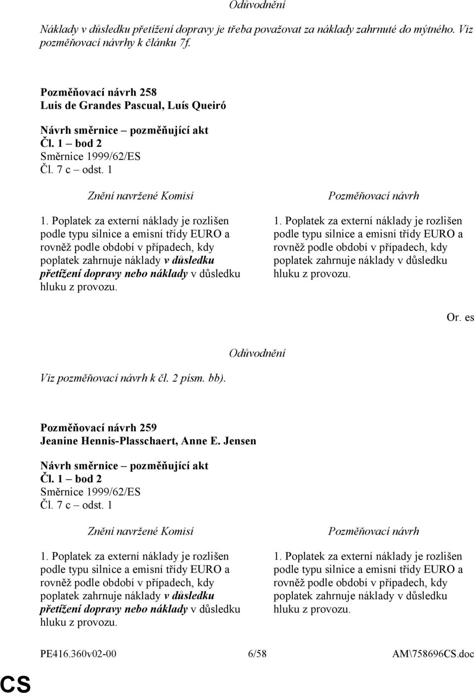 hluku z provozu. 1. Poplatek za externí náklady je rozlišen podle typu silnice a emisní třídy EURO a rovněž podle období v případech, kdy poplatek zahrnuje náklady v důsledku hluku z provozu. Or.