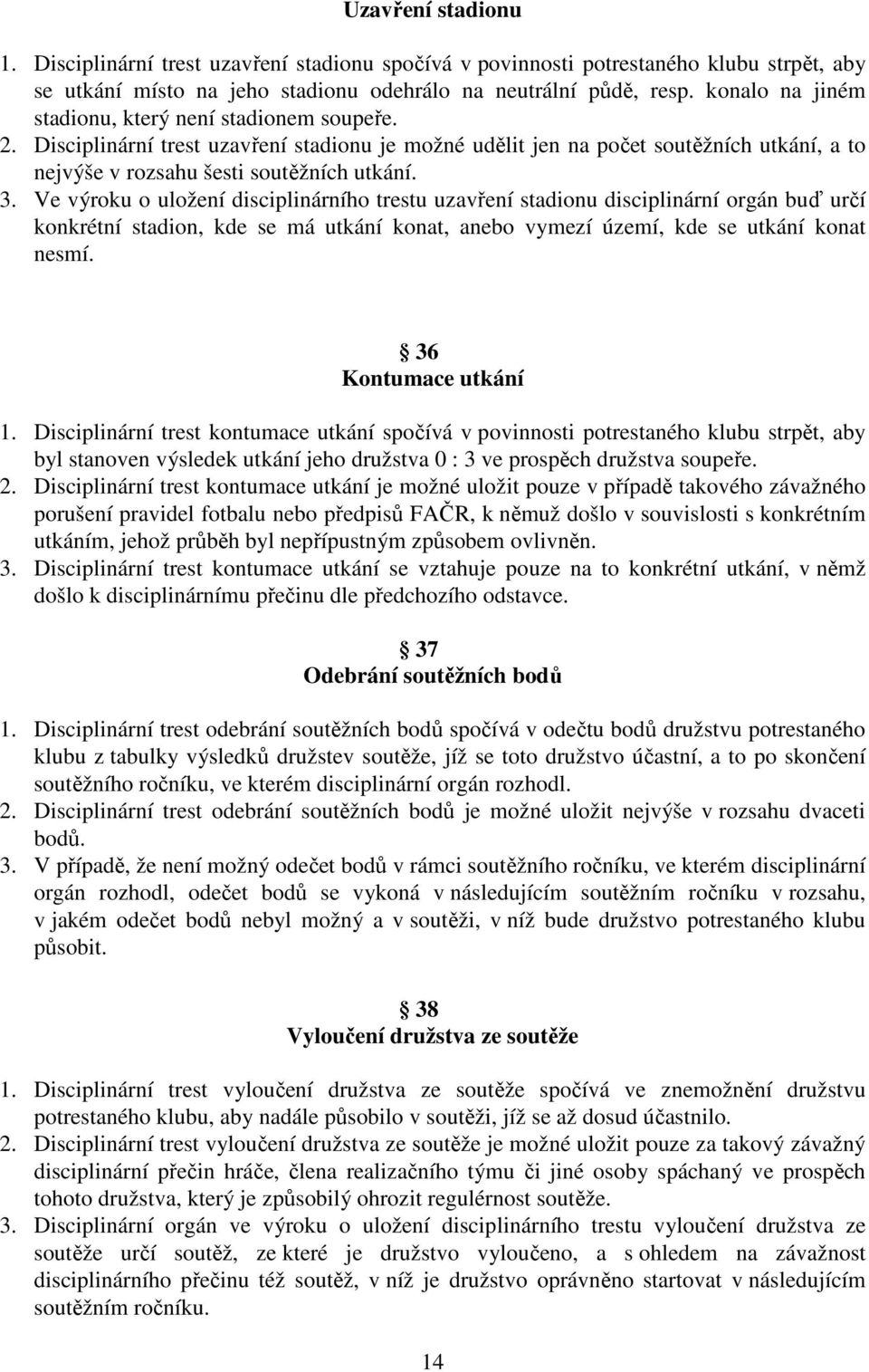 Ve výroku o uložení disciplinárního trestu uzavření stadionu disciplinární orgán buď určí konkrétní stadion, kde se má utkání konat, anebo vymezí území, kde se utkání konat nesmí.