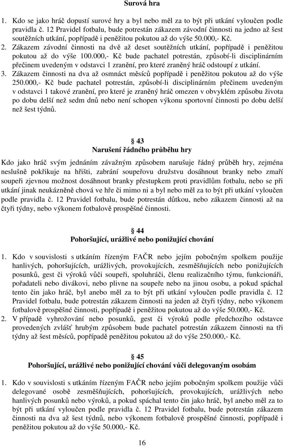 Zákazem závodní činnosti na dvě až deset soutěžních utkání, popřípadě i peněžitou pokutou až do výše 100.