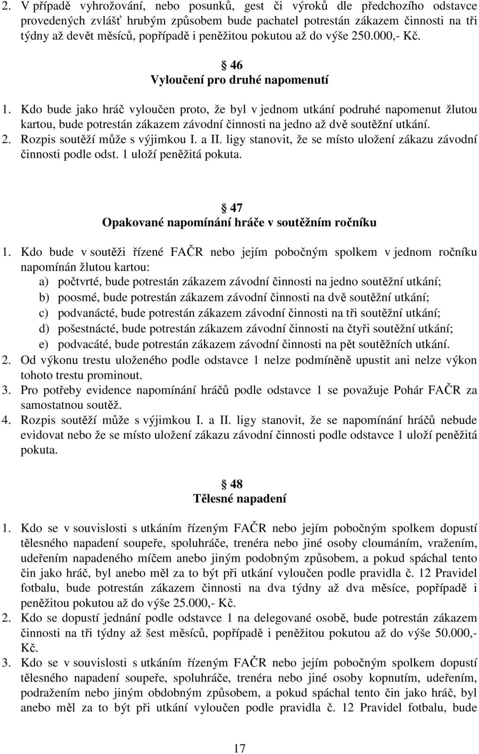 Kdo bude jako hráč vyloučen proto, že byl v jednom utkání podruhé napomenut žlutou kartou, bude potrestán zákazem závodní činnosti na jedno až dvě soutěžní utkání. 2. Rozpis soutěží může s výjimkou I.