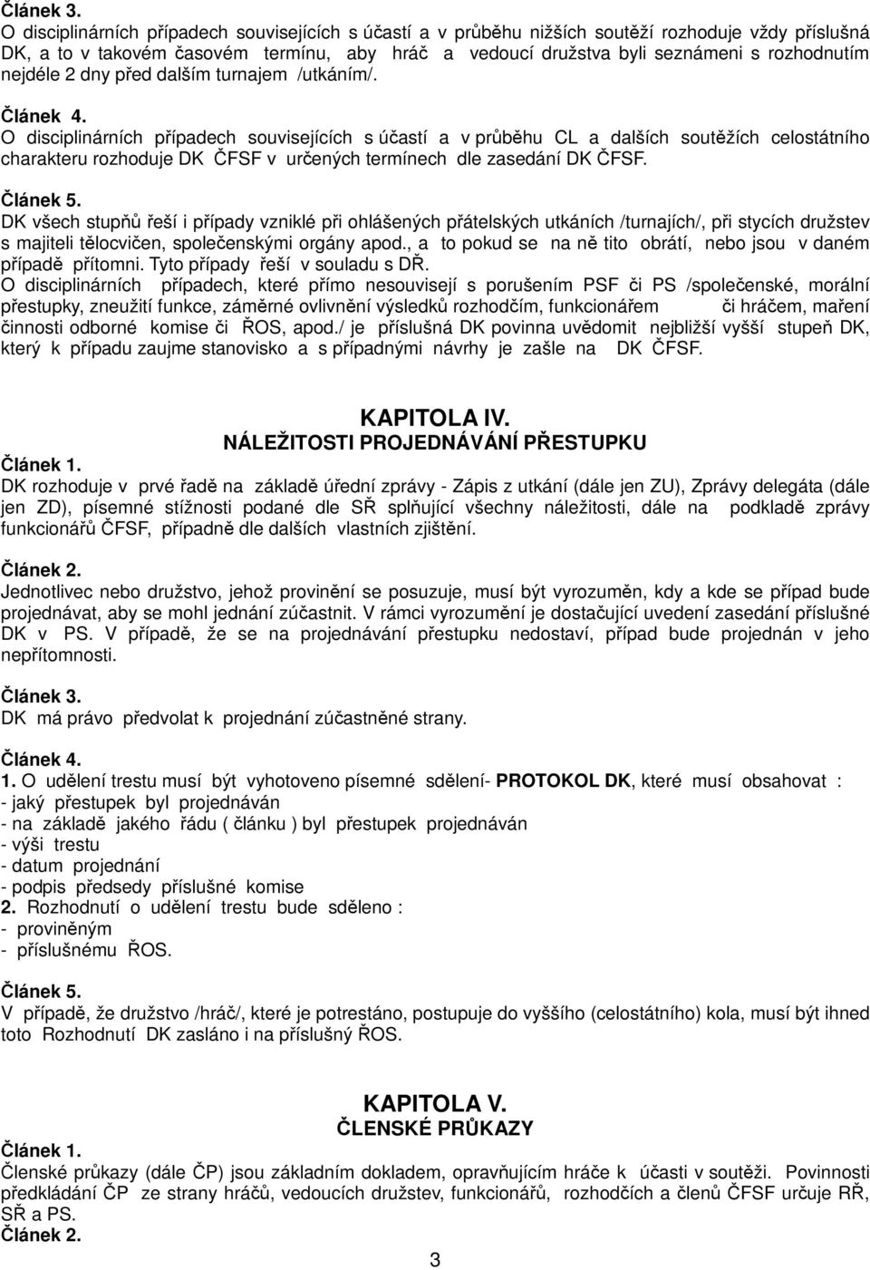 O disciplinárních případech souvisejících s účastí a v průběhu CL a dalších soutěžích celostátního charakteru rozhoduje DK ČFSF v určených termínech dle zasedání DK ČFSF.