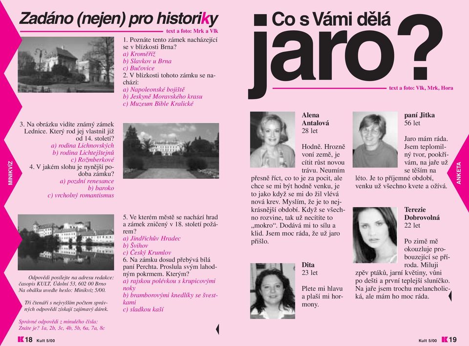 a) pozdní renesance b) baroko c) vrcholný romantismus Odpovědi posílejte na adresu redakce: časopis KULT, Údolní 53, 602 00 Brno Na obálku uveďte heslo: Minikvíz 5/00.