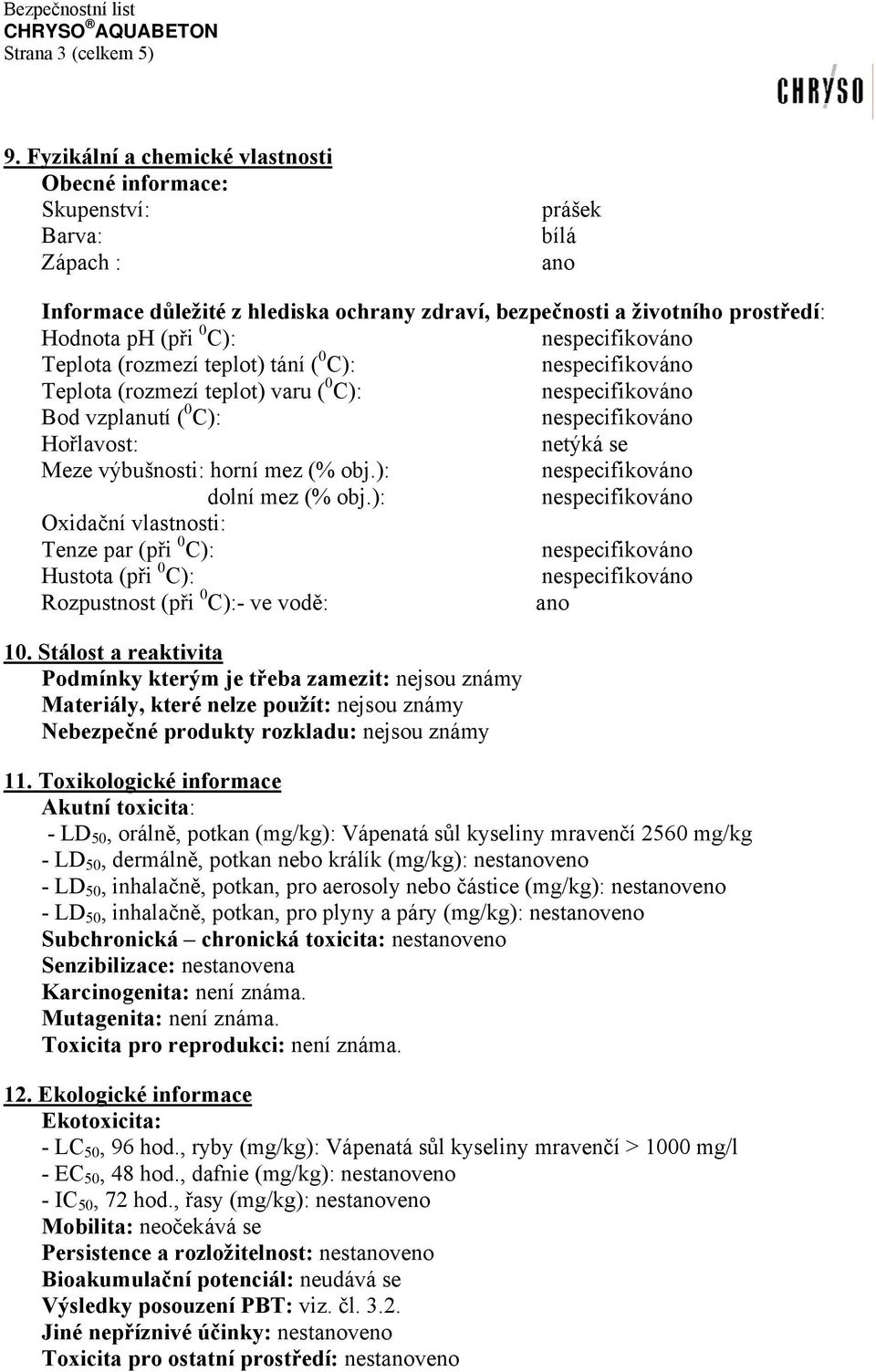 Teplota (rozmezí teplot) tání ( 0 C): Teplota (rozmezí teplot) varu ( 0 C): Bod vzplanutí ( 0 C): Hořlavost: netýká se Meze výbušnosti: horní mez (% obj.): dolní mez (% obj.