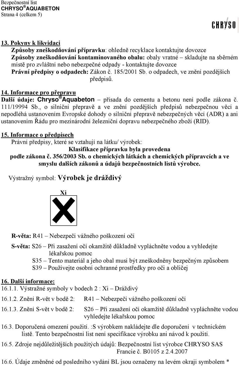 nebezpečné odpady - kontaktujte dovozce Právní předpisy o odpadech: Zákon č. 185/2001 Sb. o odpadech, ve znění pozdějších předpisů. 14.