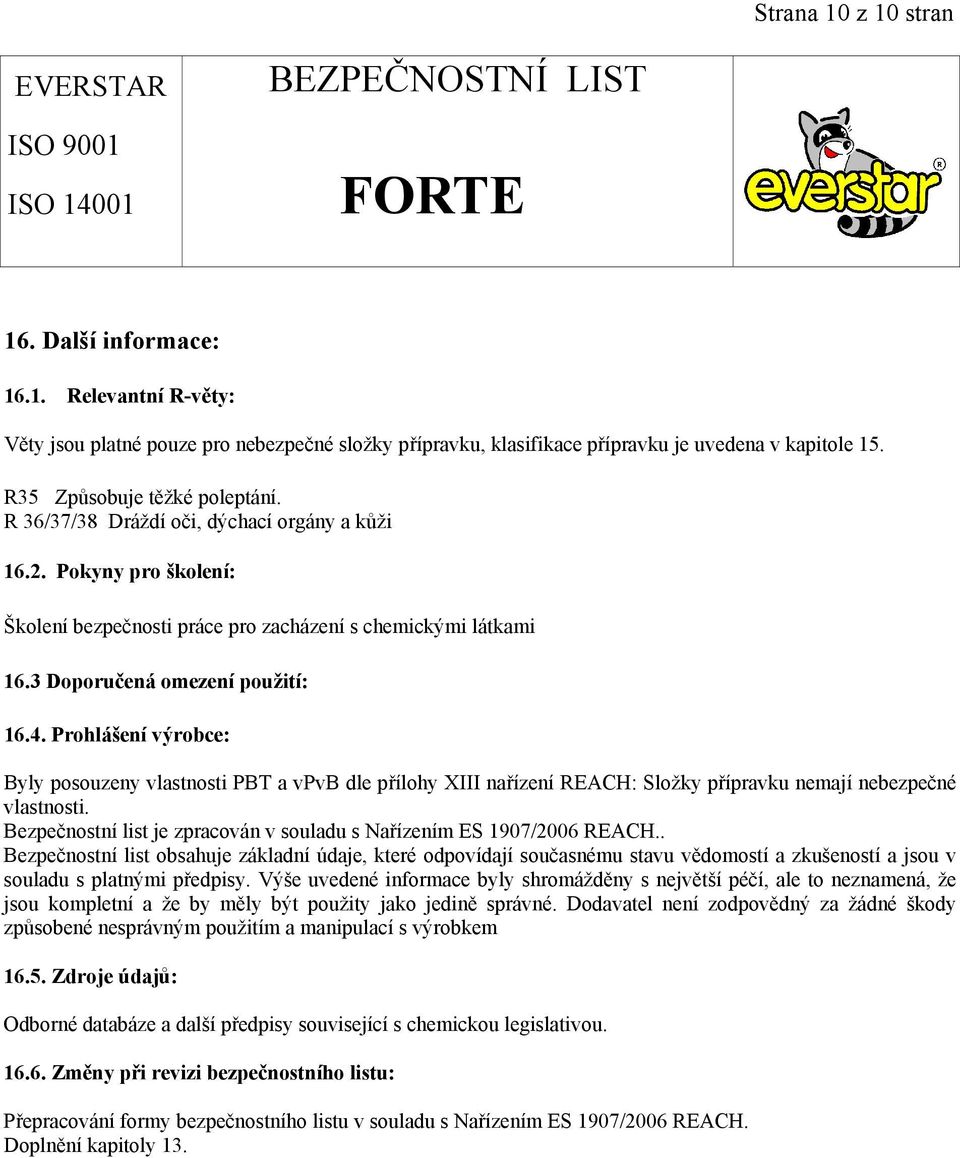 4. Prohlášení výrobce: Byly posouzeny vlastnosti PBT a vpvb dle přílohy XIII nařízení REACH: Složky přípravku nemají nebezpečné vlastnosti.